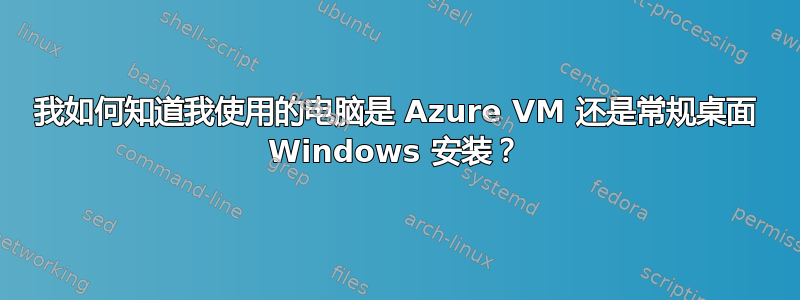 我如何知道我使用的电脑是 Azure VM 还是常规桌面 Windows 安装？