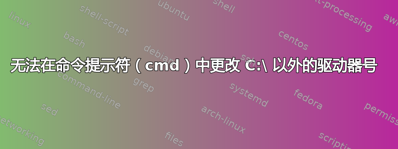 无法在命令提示符（cmd）中更改 C:\ 以外的驱动器号 