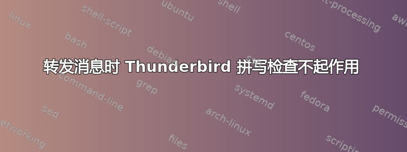 转发消息时 Thunderbird 拼写检查不起作用