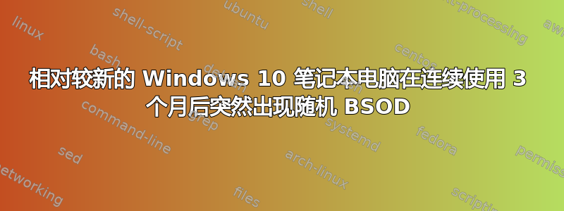 相对较新的 Windows 10 笔记本电脑在连续使用 3 个月后突然出现随机 BSOD