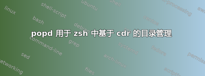 popd 用于 zsh 中基于 cdr 的目录管理