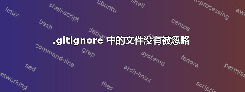 .gitignore 中的文件没有被忽略