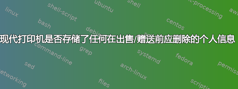 现代打印机是否存储了任何在出售/赠送前应删除的个人信息