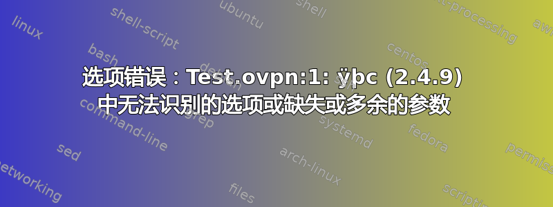 选项错误：Test.ovpn:1: ÿþc (2.4.9) 中无法识别的选项或缺失或多余的参数