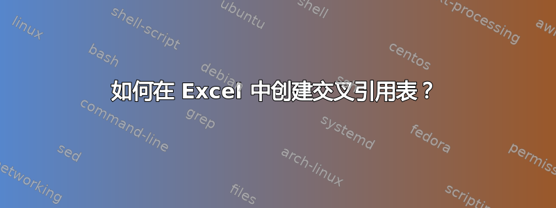 如何在 Excel 中创建交叉引用表？