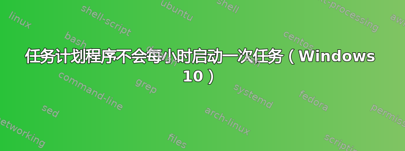 任务计划程序不会每小时启动一次任务（Windows 10）