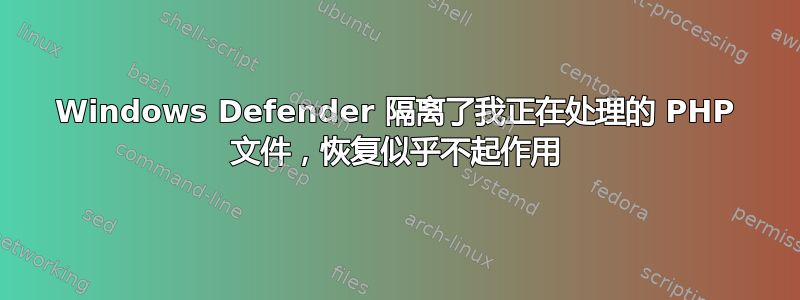 Windows Defender 隔离了我正在处理的 PHP 文件，恢复似乎不起作用