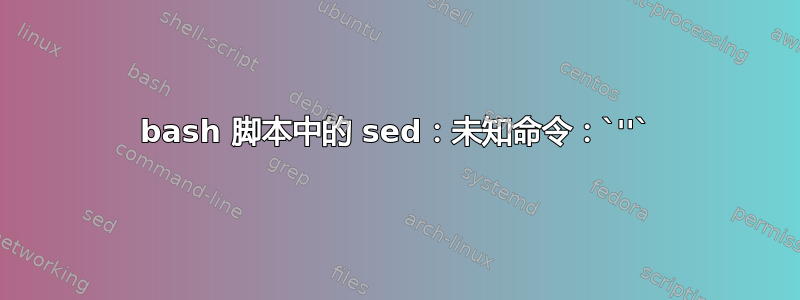 bash 脚本中的 sed：未知命令：`''`