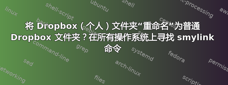 将 Dropbox（个人）文件夹“重命名”为普通 Dropbox 文件夹？在所有操作系统上寻找 smylink 命令