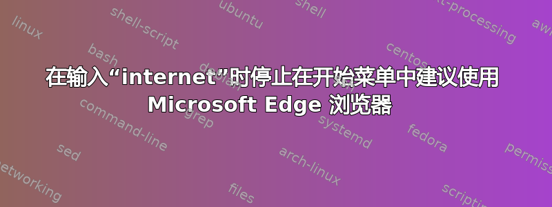 在输入“internet”时停止在开始菜单中建议使用 Microsoft Edge 浏览器 