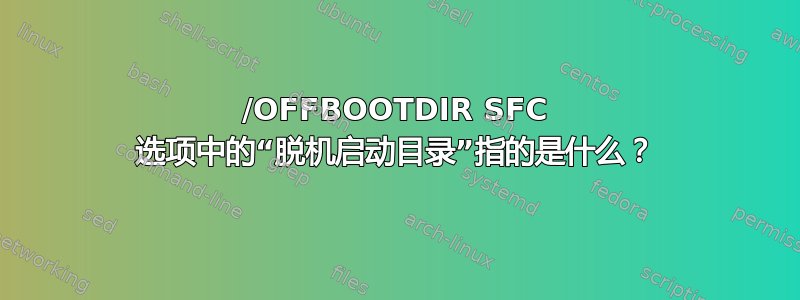 /OFFBOOTDIR SFC 选项中的“脱机启动目录”指的是什么？