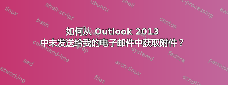 如何从 Outlook 2013 中未发送给我的电子邮件中获取附件？