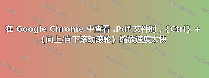 在 Google Chrome 中查看 .Pdf 文件时，{Ctrl} + {向上/向下滚动滚轮} 缩放速度太快