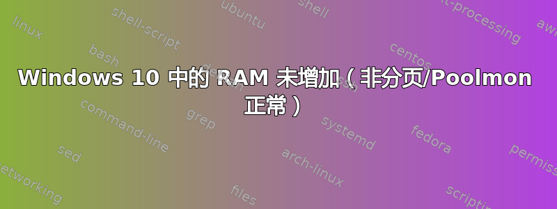 Windows 10 中的 RAM 未增加（非分页/Poolmon 正常）