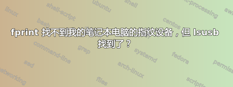 fprint 找不到我的笔记本电脑的指纹设备，但 lsusb 找到了？