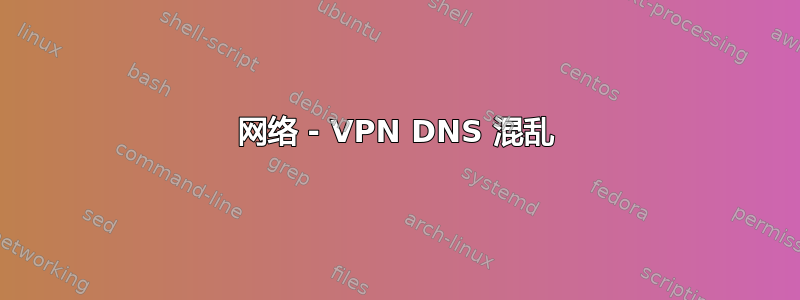 网络 - VPN DNS 混乱