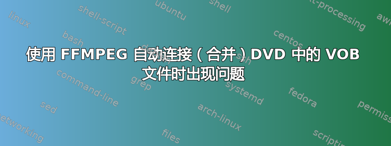 使用 FFMPEG 自动连接（合并）DVD 中的 VOB 文件时出现问题