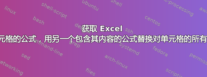 获取 Excel 中单元格的公式，用另一个包含其内容的公式替换对单元格的所有引用