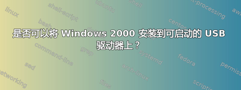 是否可以将 Windows 2000 安装到可启动的 USB 驱动器上？