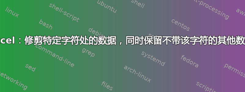 Excel：修剪特定字符处的数据，同时保留不带该字符的其他数据