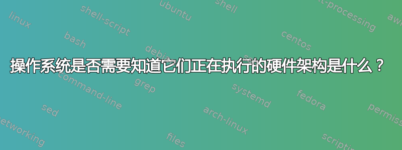 操作系统是否需要知道它们正在执行的硬件架构是什么？