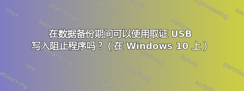 在数据备份期间可以使用取证 USB 写入阻止程序吗？（在 Windows 10 上）