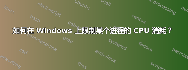 如何在 Windows 上限制某个进程的 CPU 消耗？