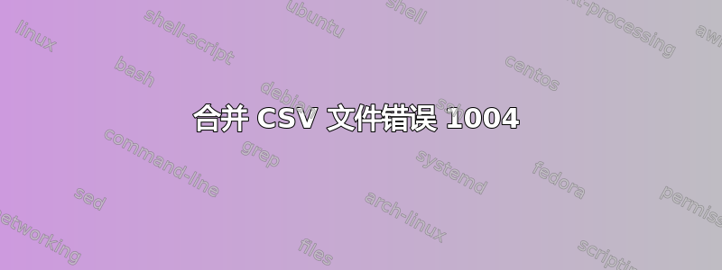 合并 CSV 文件错误 1004