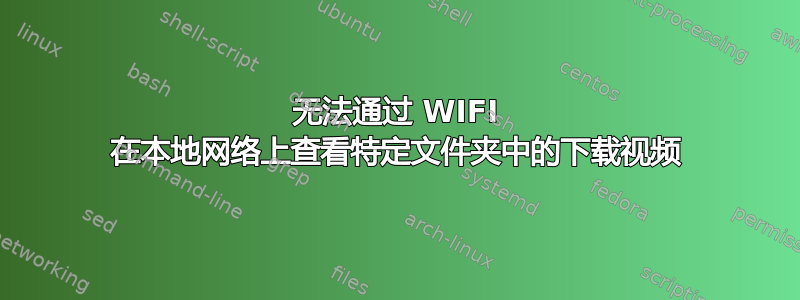 无法通过 WIFI 在本地网络上查看特定文件夹中的下载视频