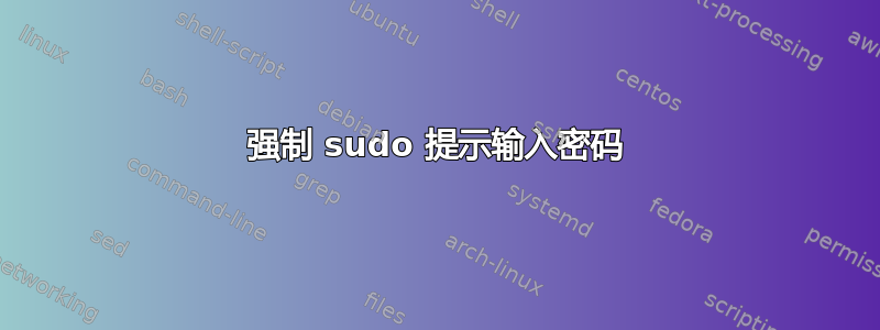 强制 sudo 提示输入密码