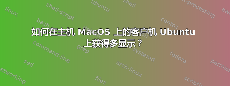 如何在主机 MacOS 上的客户机 Ubuntu 上获得多显示？