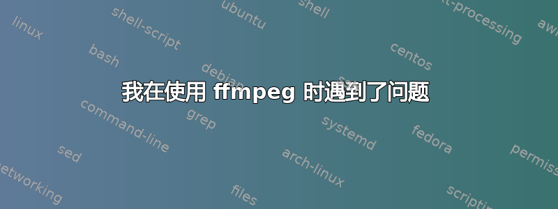 我在使用 ffmpeg 时遇到了问题