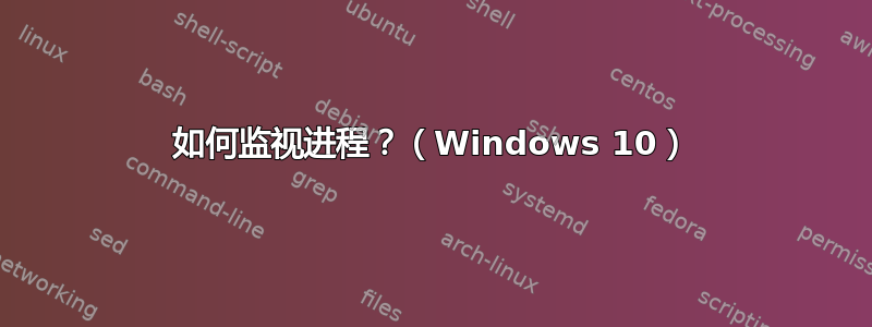 如何监视进程？（Windows 10）