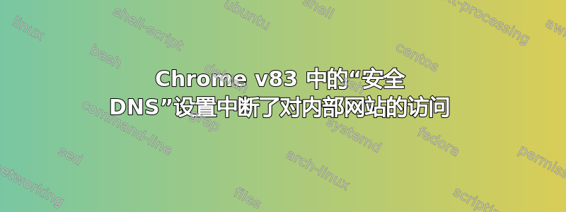 Chrome v83 中的“安全 DNS”设置中断了对内部网站的访问