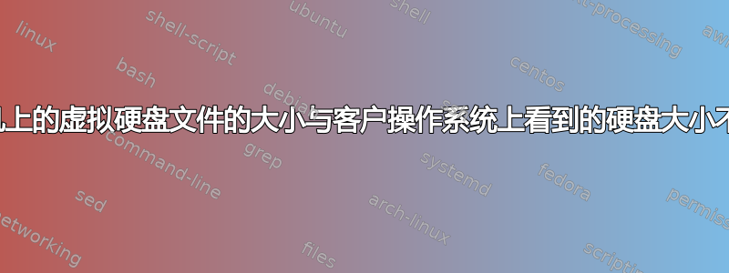 主机上的虚拟硬盘文件的大小与客户操作系统上看到的硬盘大小不同