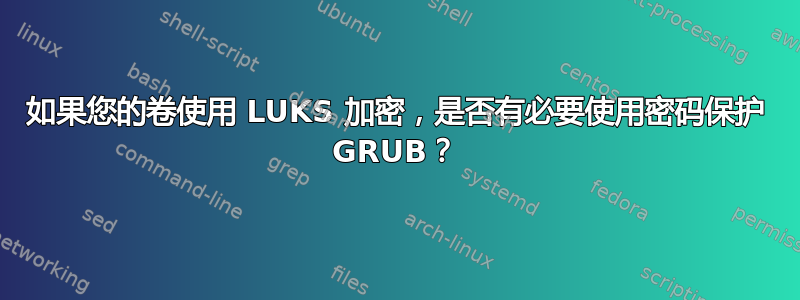 如果您的卷使用 LUKS 加密，是否有必要使用密码保护 GRUB？