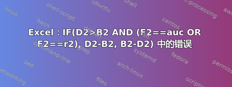 Excel：IF(D2>B2 AND (F2==auc OR F2==r2), D2-B2, B2-D2) 中的错误