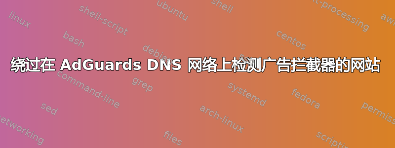 绕过在 AdGuards DNS 网络上检测广告拦截器的网站