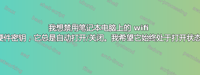 我想禁用笔记本电脑上的 wifi 硬件密钥，它总是自动打开/关闭。我希望它始终处于打开状态