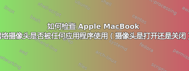 如何检查 Apple MacBook 网络摄像头是否被任何应用程序使用（摄像头是打开还是关闭）