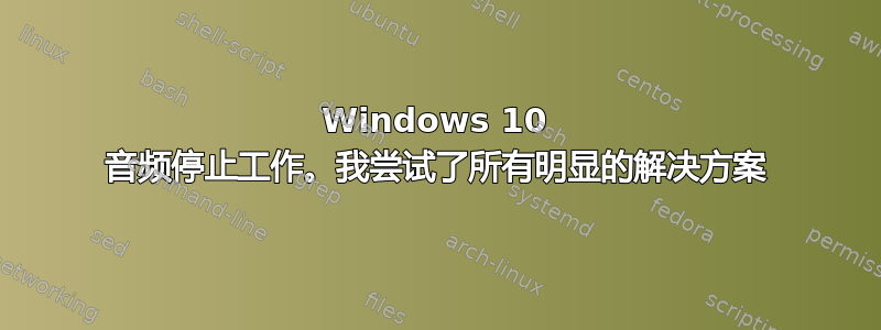 Windows 10 音频停止工作。我尝试了所有明显的解决方案