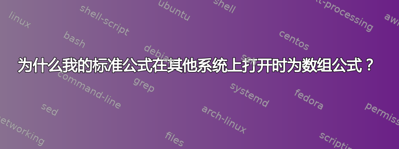 为什么我的标准公式在其他系统上打开时为数组公式？