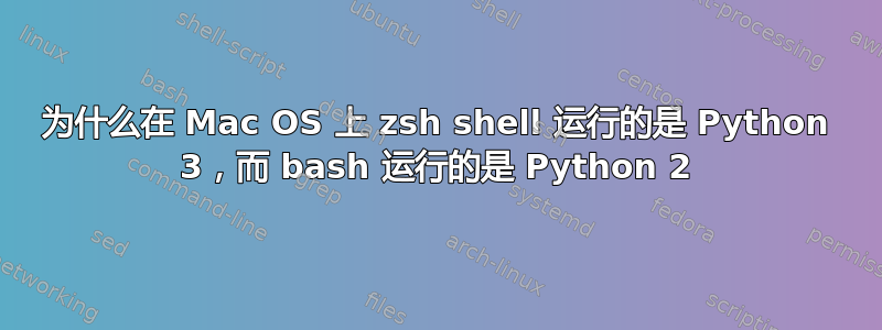 为什么在 Mac OS 上 zsh shell 运行的是 Python 3，而 bash 运行的是 Python 2