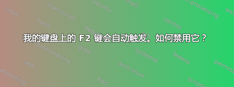 我的键盘上的 F2 键会自动触发。如何禁用它？