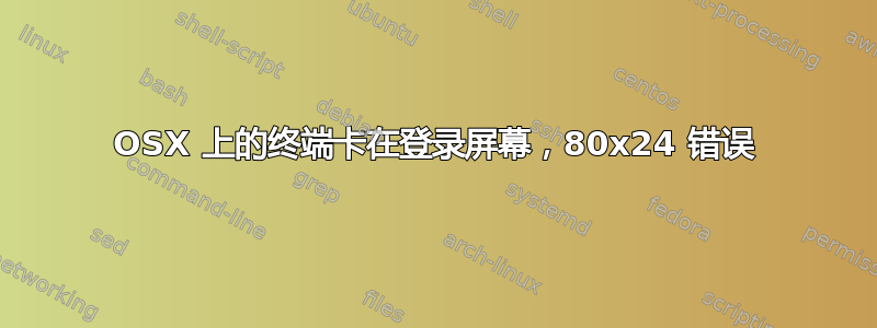 OSX 上的终端卡在登录屏幕，80x24 错误