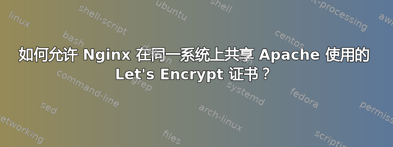 如何允许 Nginx 在同一系统上共享 Apache 使用的 Let's Encrypt 证书？