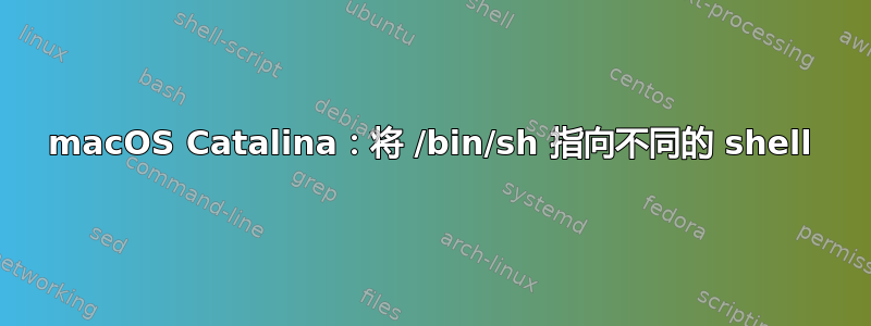 macOS Catalina：将 /bin/sh 指向不同的 shell