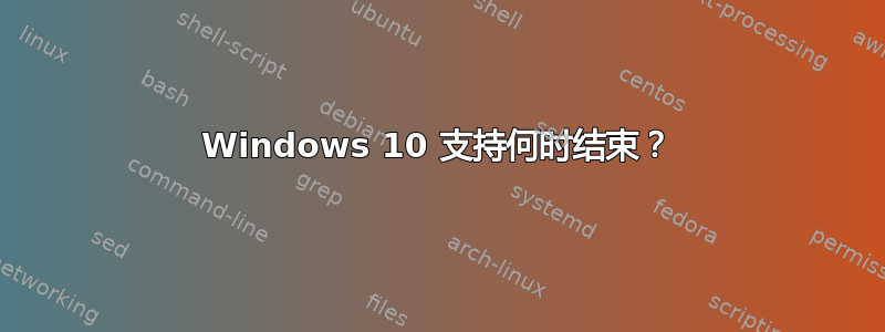 Windows 10 支持何时结束？