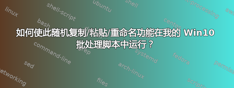 如何使此随机复制/粘贴/重命名功能在我的 Win10 批处理脚本中运行？