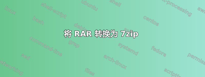 将 RAR 转换为 7zip